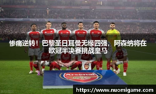 惨痛逆转！巴黎圣日耳曼无缘四强，阿森纳将在欧冠半决赛挑战皇马