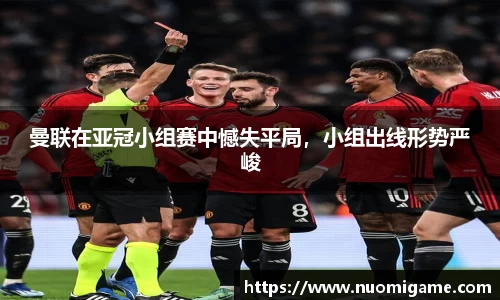 曼联在亚冠小组赛中憾失平局，小组出线形势严峻