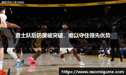 勇士队后防屡被突破，难以守住领先优势