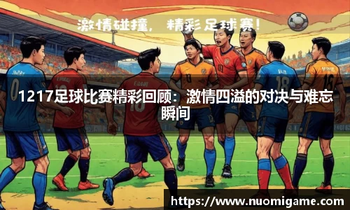 1217足球比赛精彩回顾：激情四溢的对决与难忘瞬间
