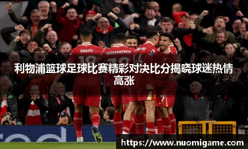 利物浦篮球足球比赛精彩对决比分揭晓球迷热情高涨