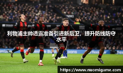 利物浦主帅透露准备引进新后卫，提升防线防守水平