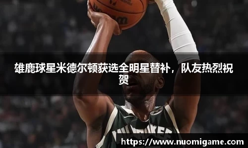 雄鹿球星米德尔顿获选全明星替补，队友热烈祝贺